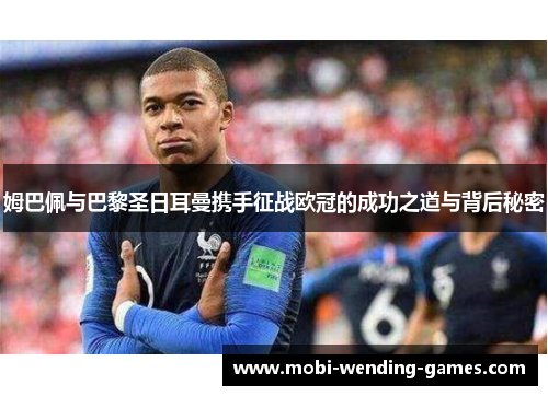 姆巴佩与巴黎圣日耳曼携手征战欧冠的成功之道与背后秘密