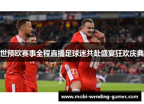 世预欧赛事全程直播足球迷共赴盛宴狂欢庆典