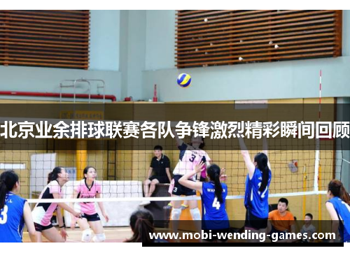 北京业余排球联赛各队争锋激烈精彩瞬间回顾