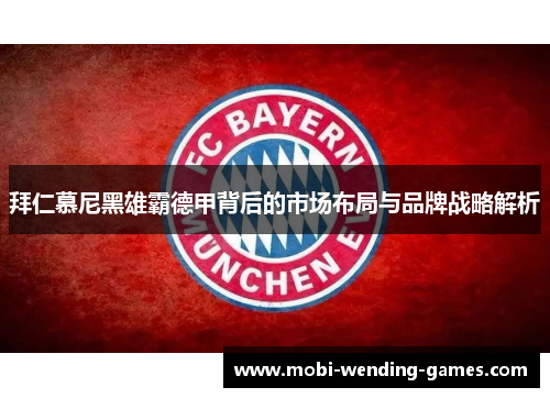 拜仁慕尼黑雄霸德甲背后的市场布局与品牌战略解析