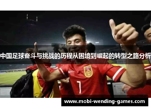 中国足球奋斗与挑战的历程从困境到崛起的转型之路分析