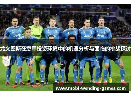 尤文图斯在意甲投资环境中的机遇分析与面临的挑战探讨