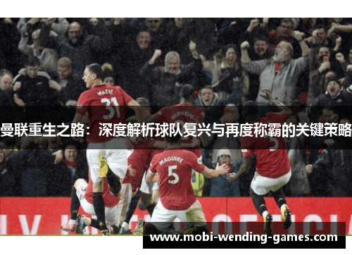 曼联重生之路：深度解析球队复兴与再度称霸的关键策略