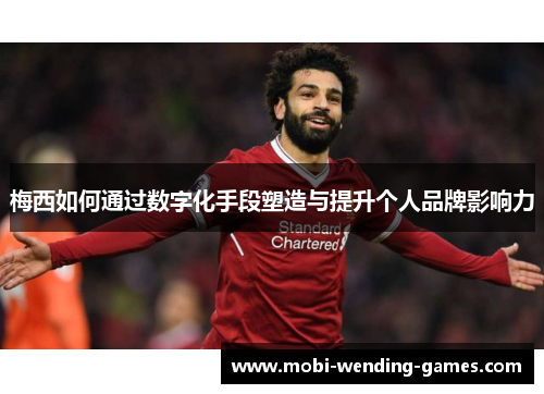 梅西如何通过数字化手段塑造与提升个人品牌影响力