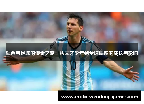 梅西与足球的传奇之路：从天才少年到全球偶像的成长与影响