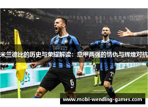 米兰德比的历史与荣耀解读：意甲两强的情仇与辉煌对抗