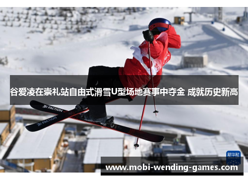 谷爱凌在崇礼站自由式滑雪U型场地赛事中夺金 成就历史新高
