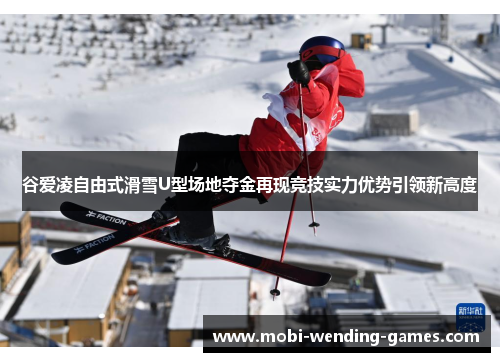 谷爱凌自由式滑雪U型场地夺金再现竞技实力优势引领新高度