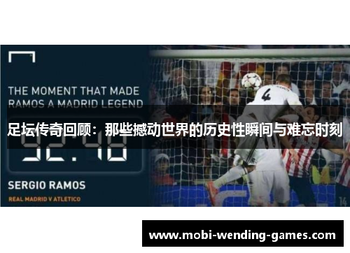 足坛传奇回顾：那些撼动世界的历史性瞬间与难忘时刻