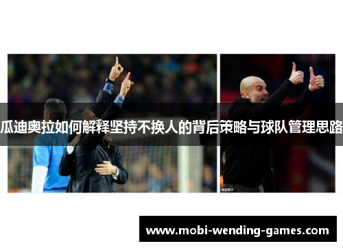 瓜迪奥拉如何解释坚持不换人的背后策略与球队管理思路
