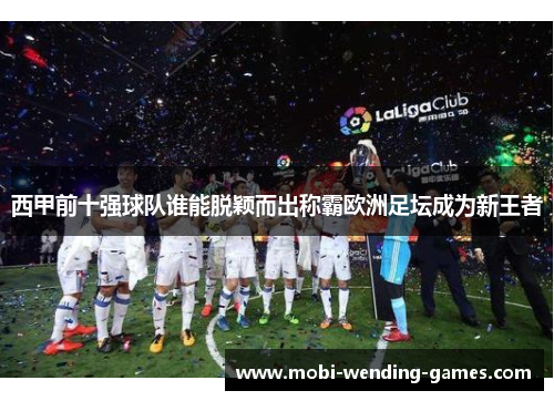 西甲前十强球队谁能脱颖而出称霸欧洲足坛成为新王者