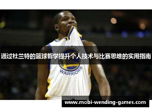 通过杜兰特的篮球哲学提升个人技术与比赛思维的实用指南