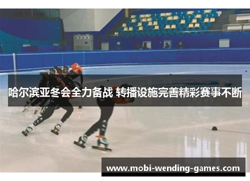 哈尔滨亚冬会全力备战 转播设施完善精彩赛事不断