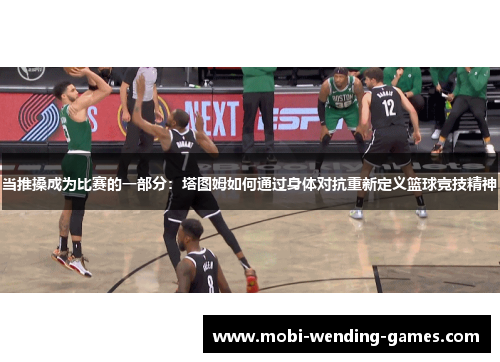 当推搡成为比赛的一部分：塔图姆如何通过身体对抗重新定义篮球竞技精神