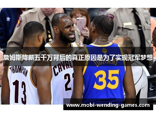 詹姆斯降薪五千万背后的真正原因是为了实现冠军梦想