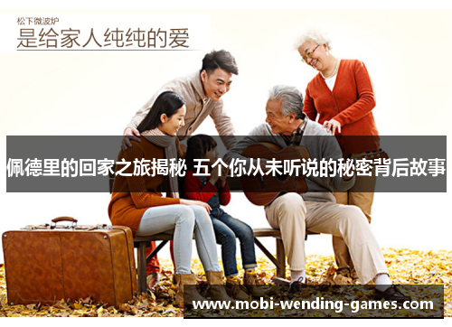 佩德里的回家之旅揭秘 五个你从未听说的秘密背后故事