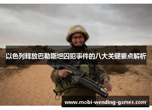 以色列释放巴勒斯坦囚犯事件的八大关键要点解析