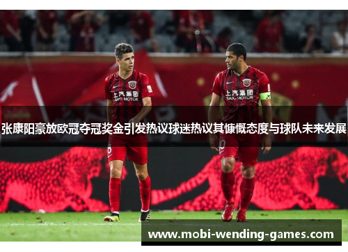 张康阳豪放欧冠夺冠奖金引发热议球迷热议其慷慨态度与球队未来发展