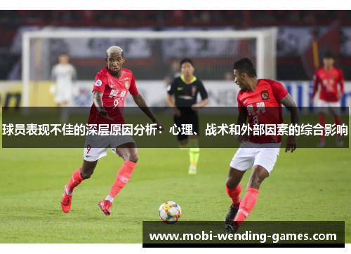球员表现不佳的深层原因分析：心理、战术和外部因素的综合影响