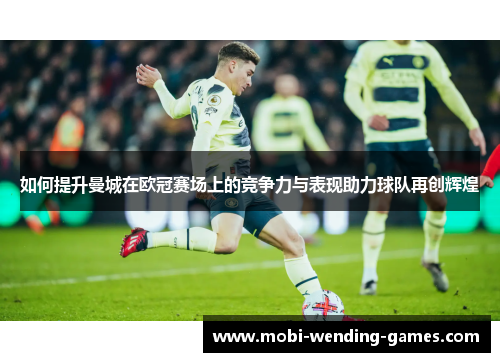 如何提升曼城在欧冠赛场上的竞争力与表现助力球队再创辉煌