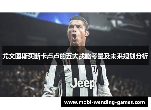 尤文图斯买断卡卢卢的五大战略考量及未来规划分析