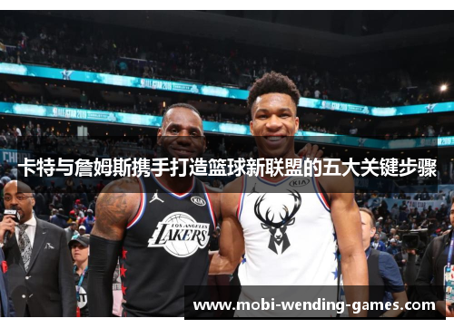 卡特与詹姆斯携手打造篮球新联盟的五大关键步骤