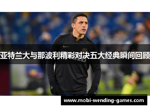 亚特兰大与那波利精彩对决五大经典瞬间回顾
