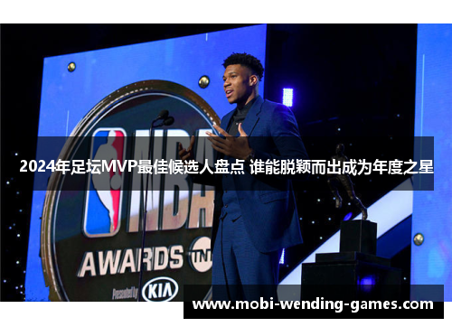 2024年足坛MVP最佳候选人盘点 谁能脱颖而出成为年度之星