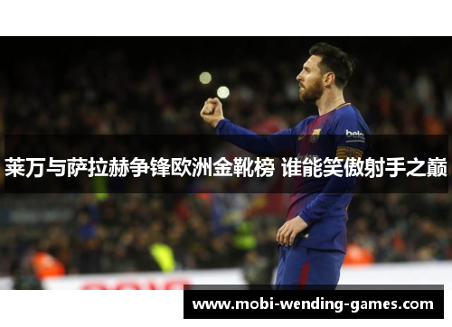 莱万与萨拉赫争锋欧洲金靴榜 谁能笑傲射手之巅