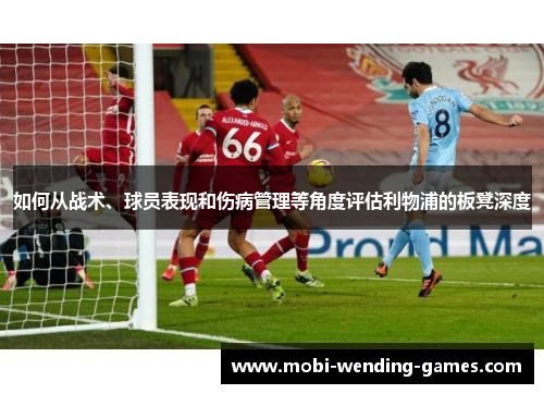 如何从战术、球员表现和伤病管理等角度评估利物浦的板凳深度