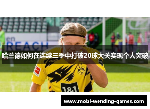 哈兰德如何在连续三季中打破20球大关实现个人突破