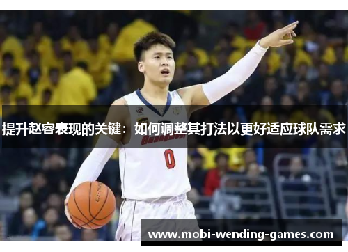 提升赵睿表现的关键：如何调整其打法以更好适应球队需求