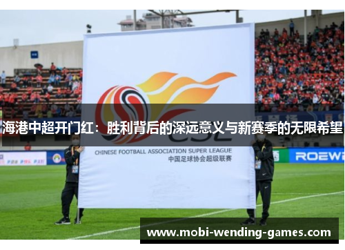 海港中超开门红：胜利背后的深远意义与新赛季的无限希望