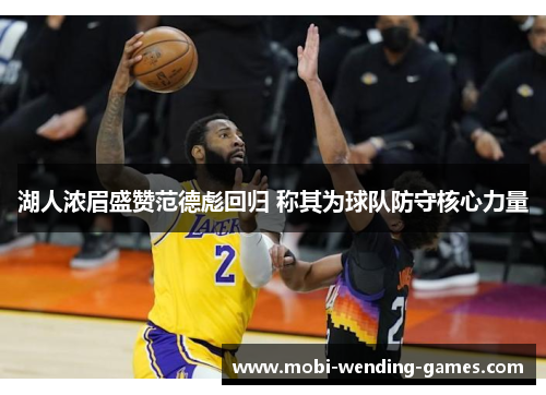 湖人浓眉盛赞范德彪回归 称其为球队防守核心力量