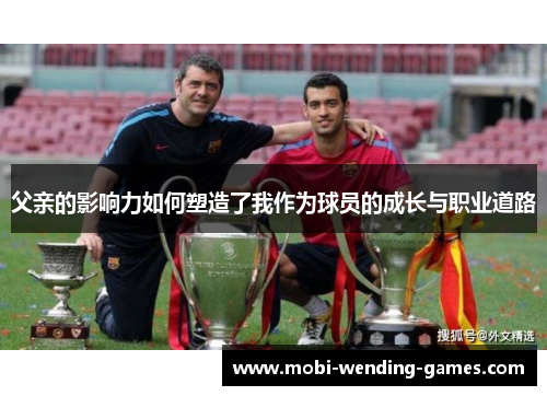 父亲的影响力如何塑造了我作为球员的成长与职业道路