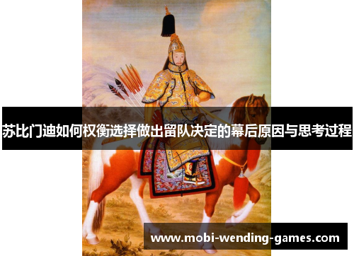 苏比门迪如何权衡选择做出留队决定的幕后原因与思考过程