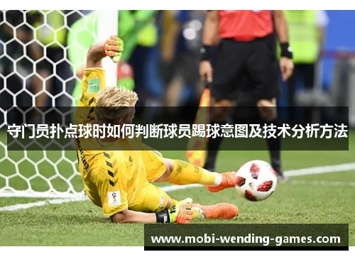 守门员扑点球时如何判断球员踢球意图及技术分析方法