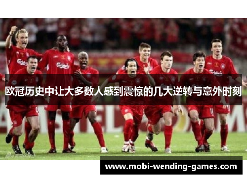 欧冠历史中让大多数人感到震惊的几大逆转与意外时刻