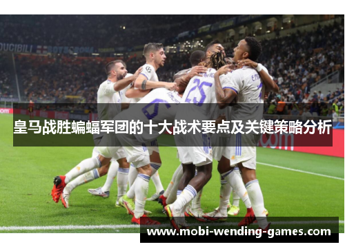 皇马战胜蝙蝠军团的十大战术要点及关键策略分析