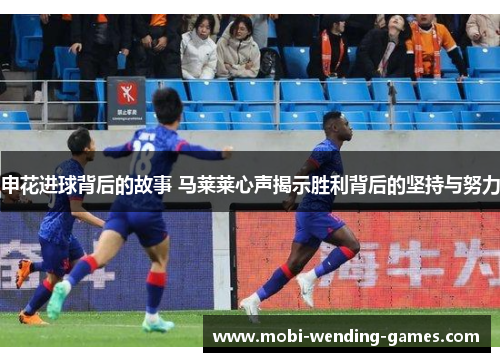 申花进球背后的故事 马莱莱心声揭示胜利背后的坚持与努力