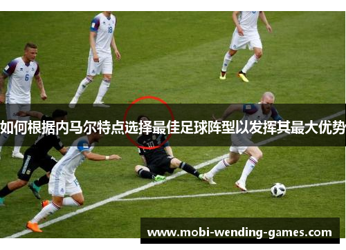 如何根据内马尔特点选择最佳足球阵型以发挥其最大优势