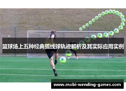篮球场上五种经典弧线球轨迹解析及其实际应用实例