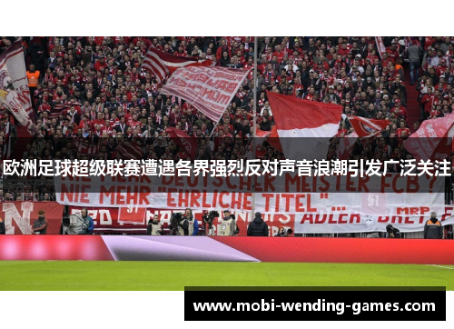 欧洲足球超级联赛遭遇各界强烈反对声音浪潮引发广泛关注