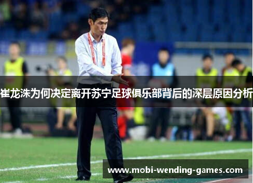 崔龙洙为何决定离开苏宁足球俱乐部背后的深层原因分析