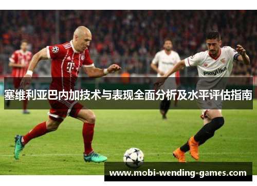 塞维利亚巴内加技术与表现全面分析及水平评估指南