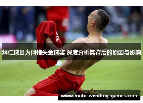 拜仁球员为何错失金球奖 深度分析其背后的原因与影响