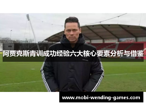 阿贾克斯青训成功经验六大核心要素分析与借鉴