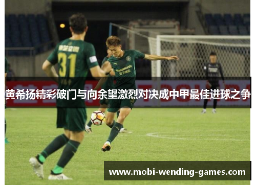 黄希扬精彩破门与向余望激烈对决成中甲最佳进球之争