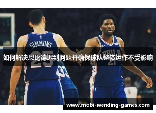 如何解决恩比德迟到问题并确保球队整体运作不受影响