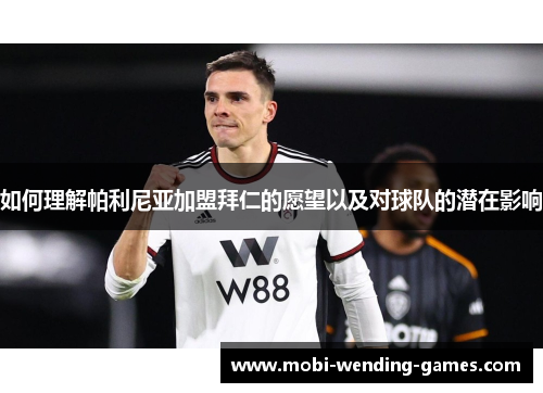 如何理解帕利尼亚加盟拜仁的愿望以及对球队的潜在影响